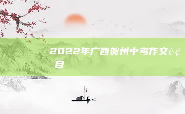 2022年广西贺州中考作文题目