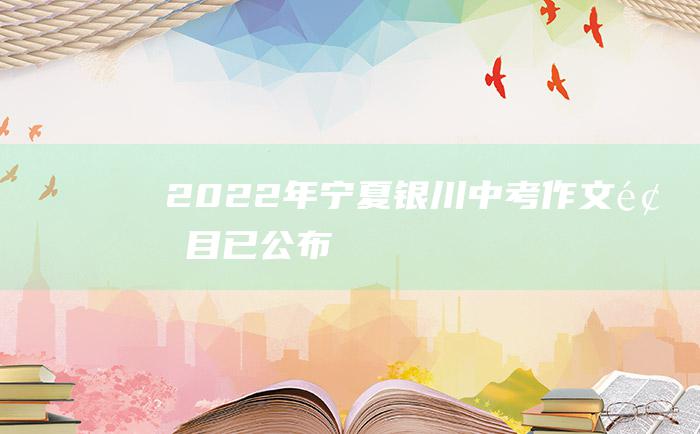 2022年宁夏银川中考作文题目已公布