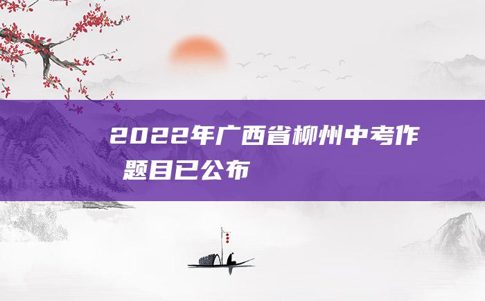 2022年广西省柳州中考作文题目已公布