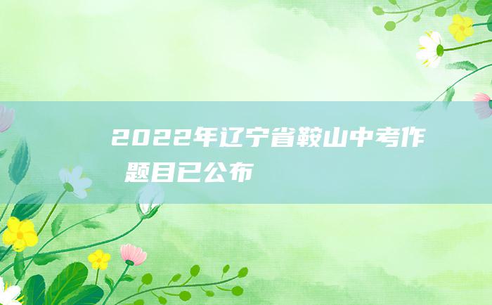 2022年辽宁省鞍山中考作文题目已公布