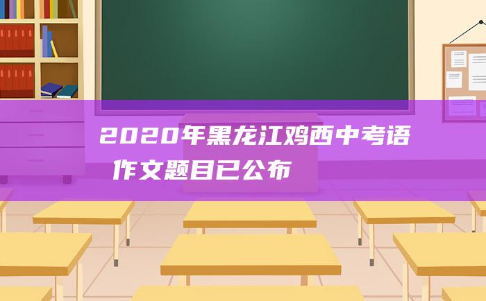 2020年黑龙江鸡西中考语文作文题目已公布