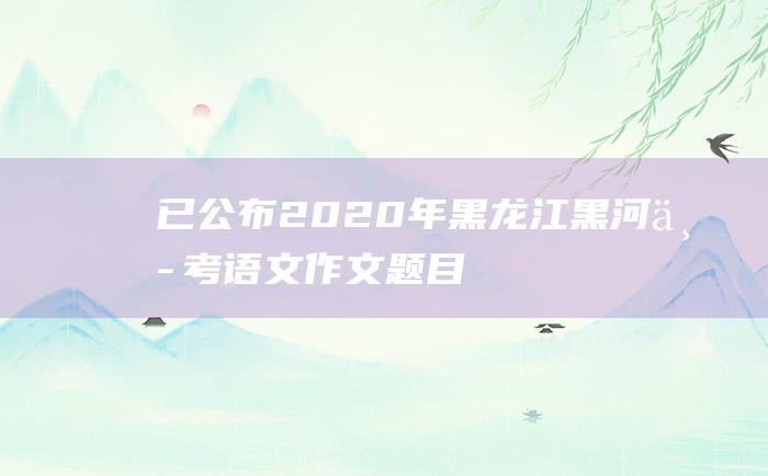 已公布2020年黑龙江黑河中考语文作文题目