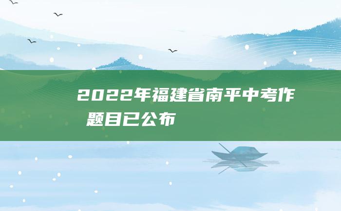 2022年福建省南平中考作文题目已公布