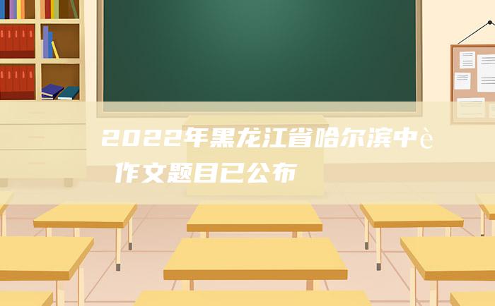 2022年黑龙江省哈尔滨中考作文题目已公布