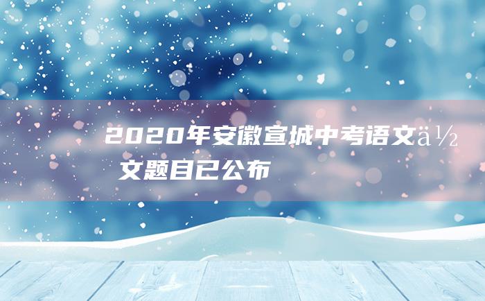 2020年安徽宣城中考语文作文题目 已公布