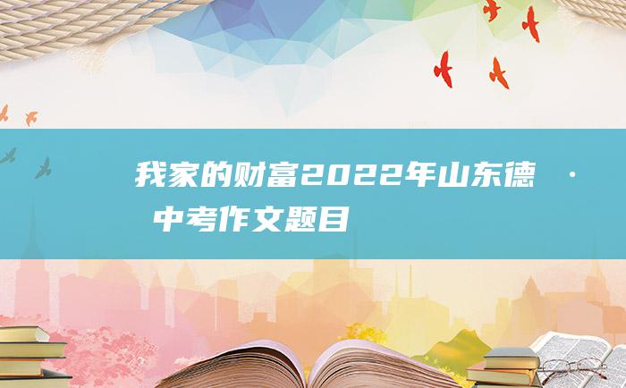 我家的财富 2022年山东德州中考作文题目