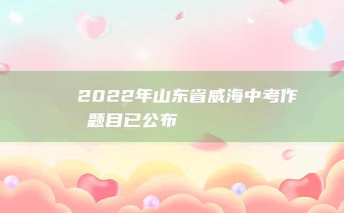 2022年山东省威海中考作文题目已公布