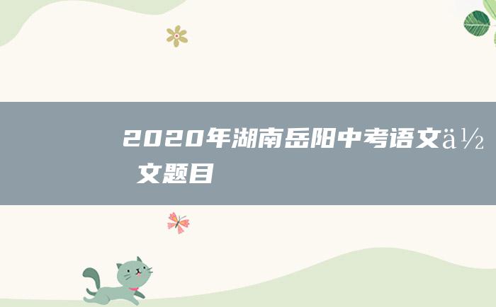 2020年湖南岳阳中考语文作文题目