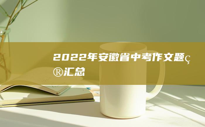 2022年安徽省中考作文题目汇总