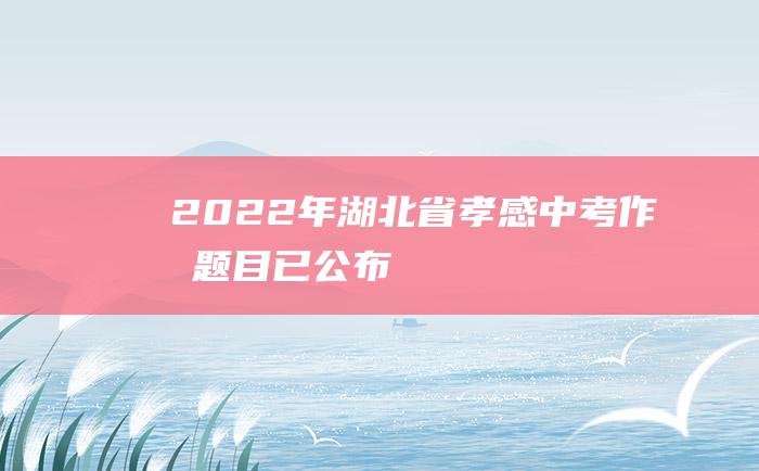 2022年湖北省孝感中考作文题目已公布