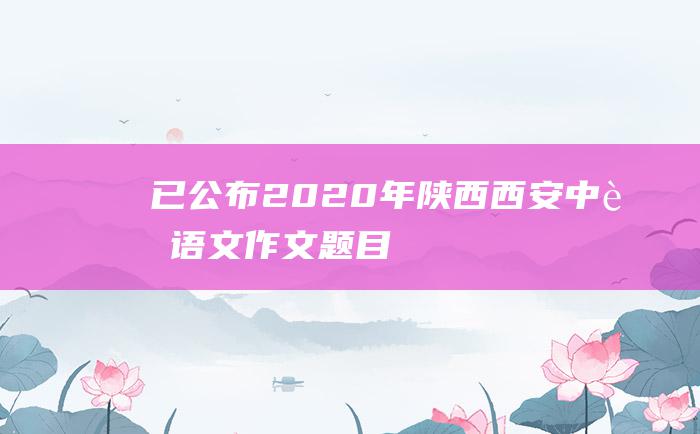 已公布2020年陕西西安中考语文作文题目