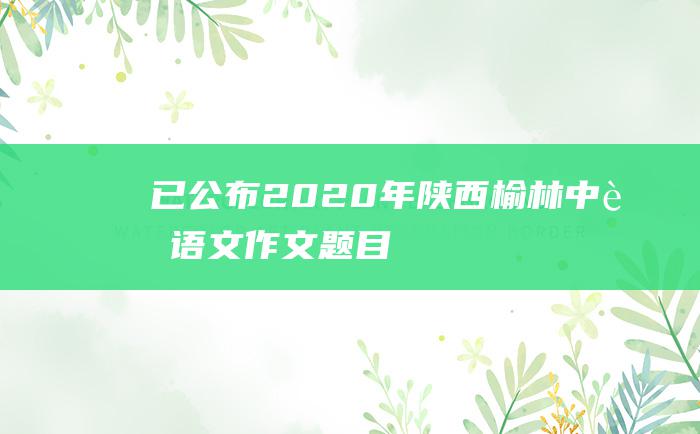 已公布2020年陕西榆林中考语文作文题目