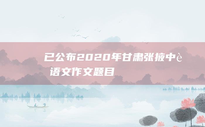 已公布2020年甘肃张掖中考语文作文题目