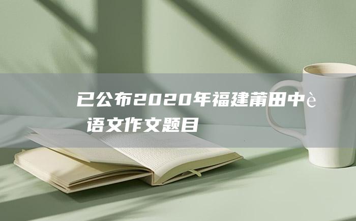 已公布 2020年福建莆田中考语文作文题目