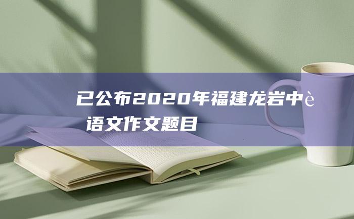 已公布 2020年福建龙岩中考语文作文题目