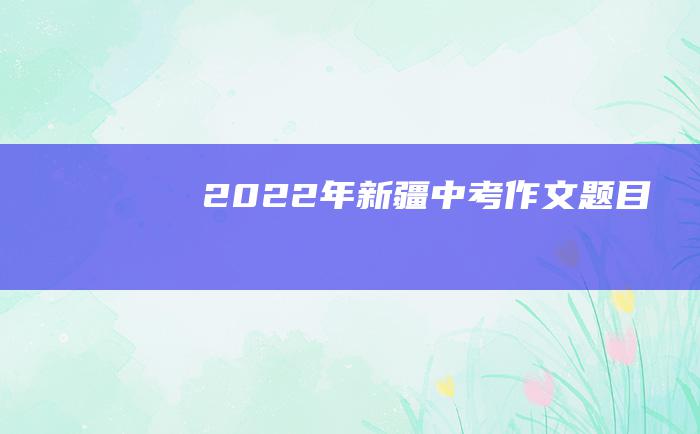 2022年新疆中考作文题目