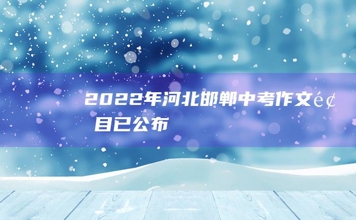 2022年河北邯郸中考作文题目已公布