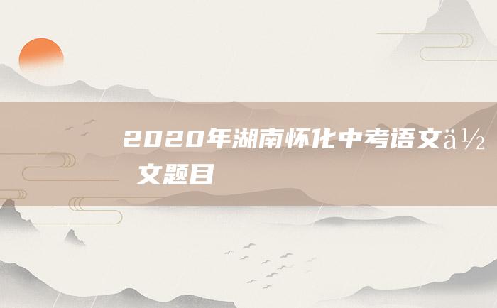 2020年湖南怀化中考语文作文题目