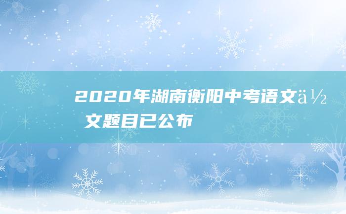 2020年湖南衡阳中考语文作文题目已公布