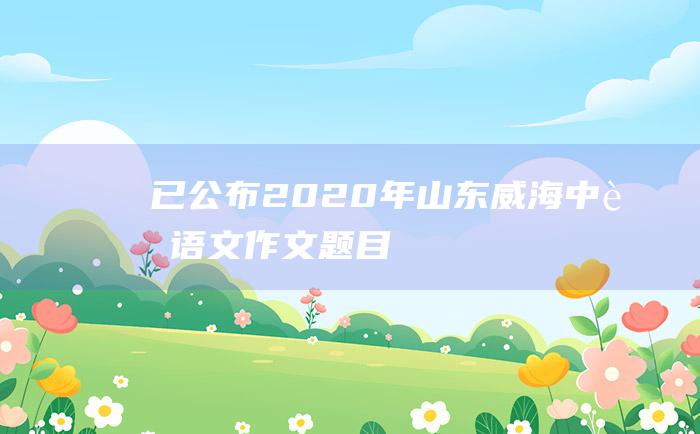 已公布2020年山东威海中考语文作文题目