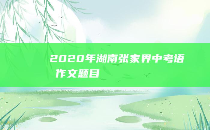 2020年湖南张家界中考语文作文题目