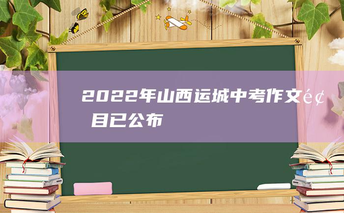 2022年山西运城中考作文题目已公布