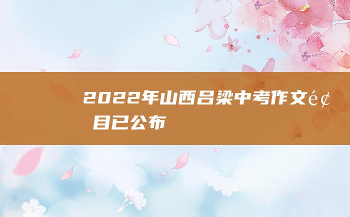 2022年山西吕梁中考作文题目已公布