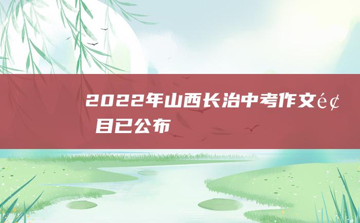 2022年山西长治中考作文题目已公布