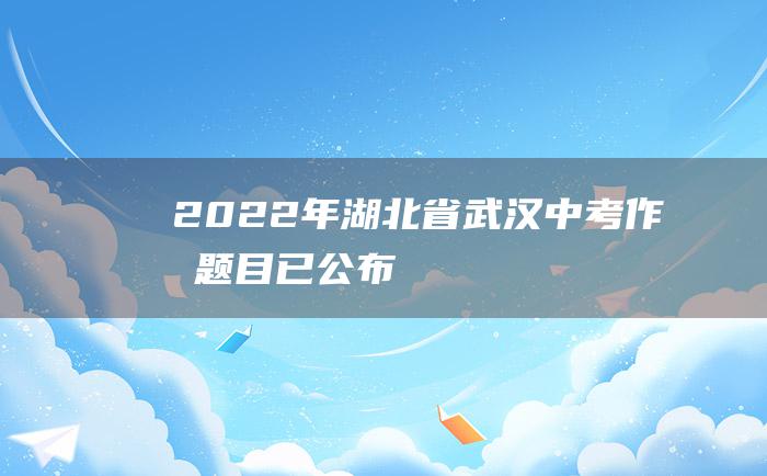 2022年湖北省武汉中考作文题目已公布