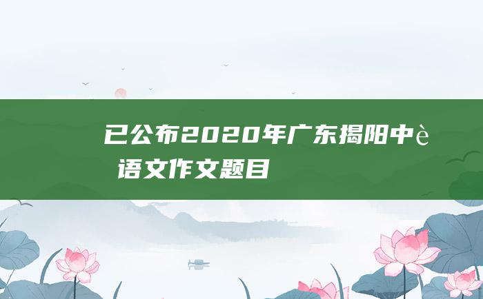 已公布2020年广东揭阳中考语文作文题目