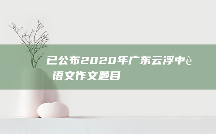 已公布2020年广东云浮中考语文作文题目