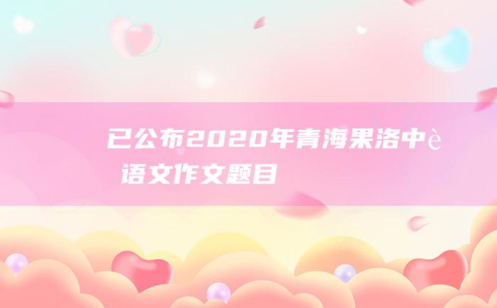 已公布 2020年青海果洛中考语文作文题目