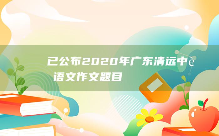 已公布2020年广东清远中考语文作文题目