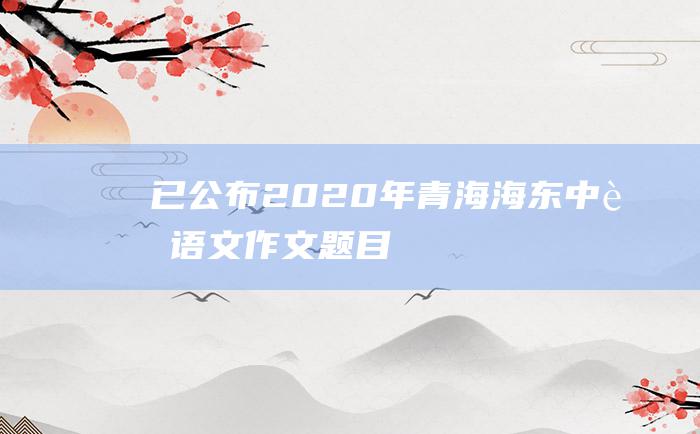 已公布2020年青海海东中考语文作文题目