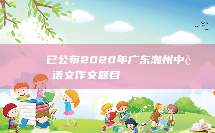 已公布 2020年广东潮州中考语文作文题目