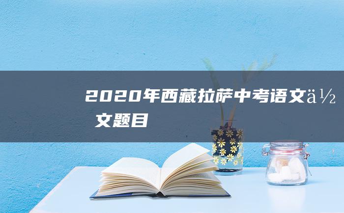 2020年西藏拉萨中考语文作文题目