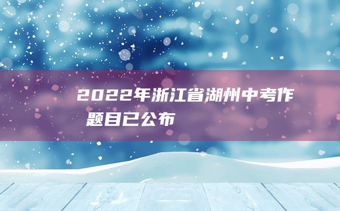 2022年浙江省湖州中考作文题目已公布