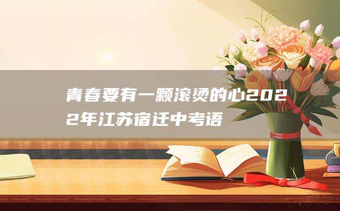 青春要有一颗滚烫的心2022年江苏宿迁中考语