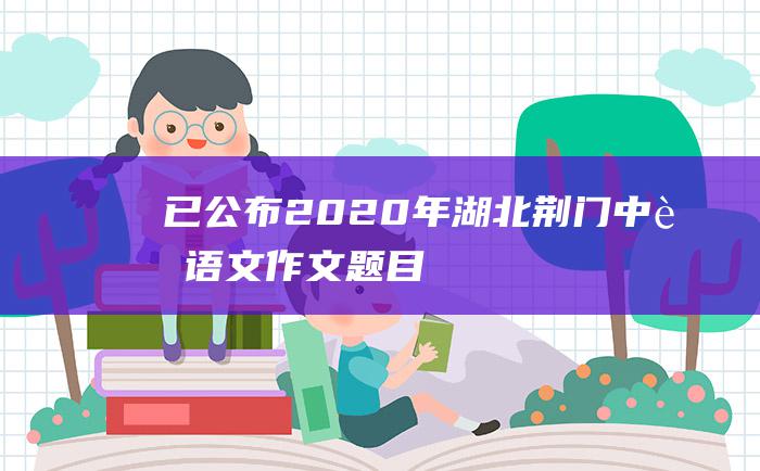 已公布2020年湖北荆门中考语文作文题目