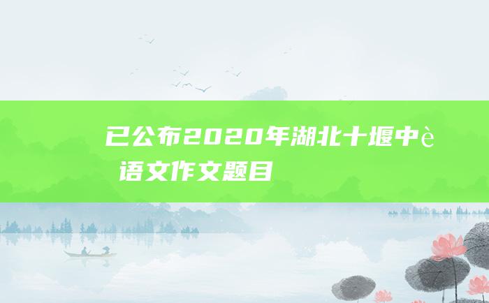 已公布 2020年湖北十堰中考语文作文题目