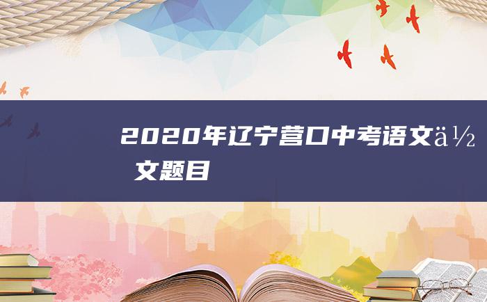 2020年辽宁营口中考语文作文题目