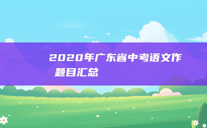 2020年广东省中考语文作文题目汇总