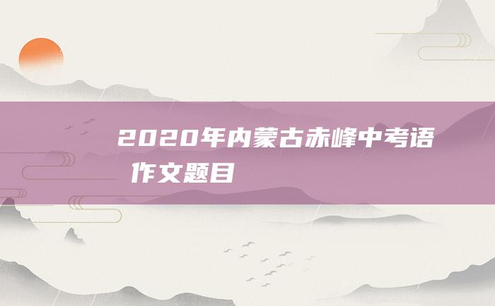 2020年内蒙古赤峰中考语文作文题目