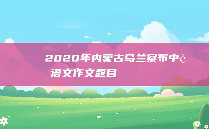 2020年内蒙古乌兰察布中考语文作文题目