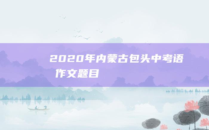 2020年内蒙古包头中考语文作文题目