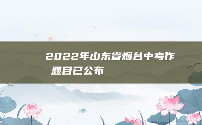 2022年山东省烟台中考作文题目已公布