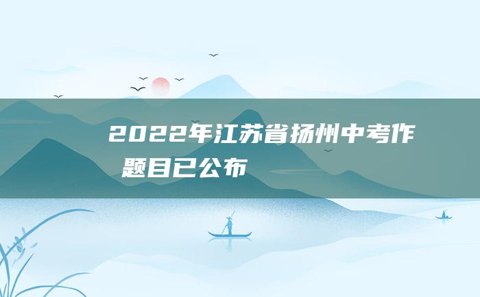 2022年江苏省扬州中考作文题目已公布