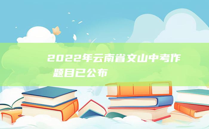 2022年云南省文山中考作文题目已公布