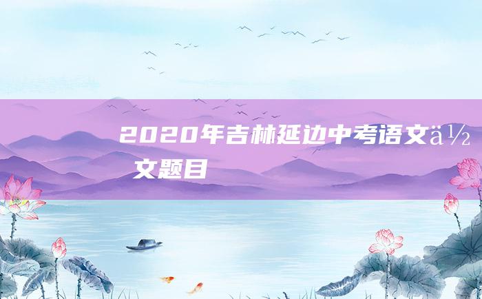 2020年吉林延边中考语文作文题目