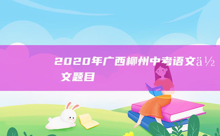 2020年广西柳州中考语文作文题目